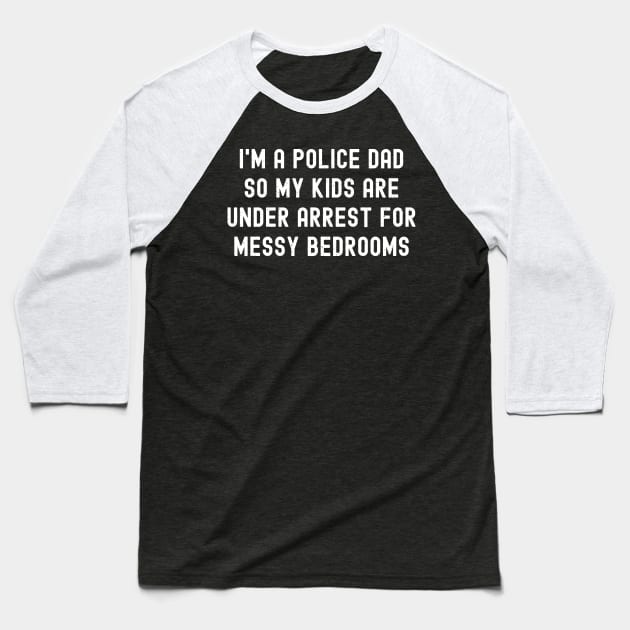 I'm a Police Dad, So My Kids Are 'Under Arrest' for Messy Bedrooms Baseball T-Shirt by trendynoize